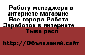 Работу менеджера в интернете магазине. - Все города Работа » Заработок в интернете   . Тыва респ.